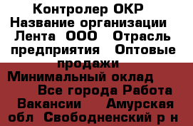 Контролер ОКР › Название организации ­ Лента, ООО › Отрасль предприятия ­ Оптовые продажи › Минимальный оклад ­ 20 000 - Все города Работа » Вакансии   . Амурская обл.,Свободненский р-н